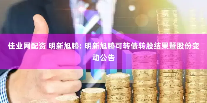 佳业网配资 明新旭腾: 明新旭腾可转债转股结果暨股份变动公告