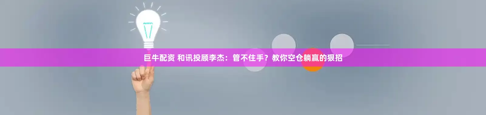 巨牛配资 和讯投顾李杰：管不住手？教你空仓躺赢的狠招