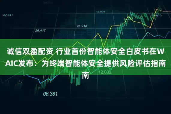 诚信双盈配资 行业首份智能体安全白皮书在WAIC发布：为终端智能体安全提供风险评估指南