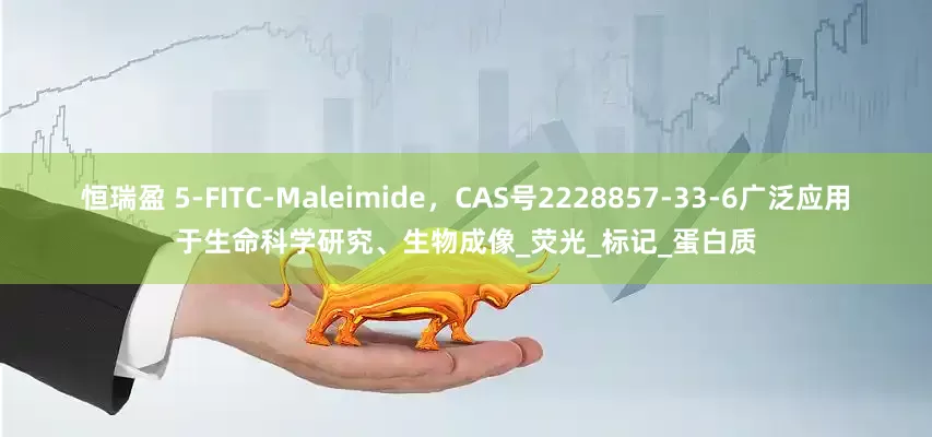 恒瑞盈 5-FITC-Maleimide，CAS号2228857-33-6广泛应用于生命科学研究、生物成像_荧光_标记_蛋白质