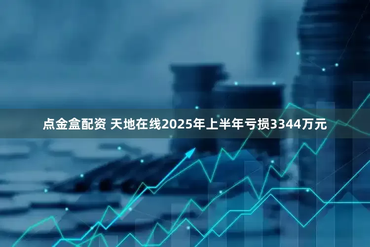 点金盒配资 天地在线2025年上半年亏损3344万元