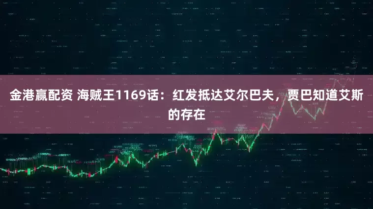 金港赢配资 海贼王1169话：红发抵达艾尔巴夫，贾巴知道艾斯的存在