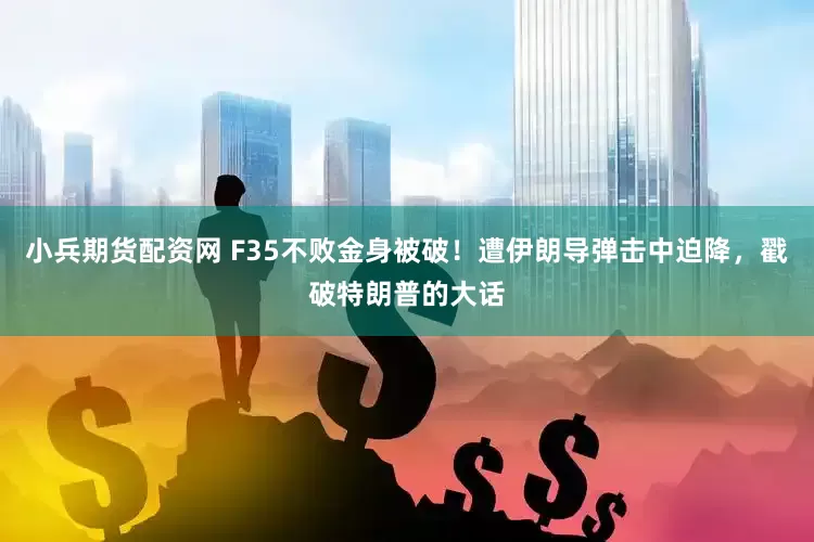 小兵期货配资网 F35不败金身被破！遭伊朗导弹击中迫降，戳破特朗普的大话