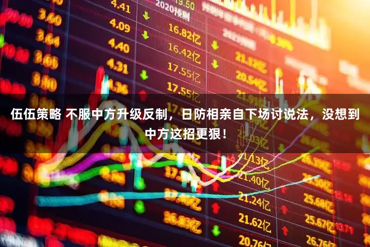 伍伍策略 不服中方升级反制，日防相亲自下场讨说法，没想到中方这招更狠！