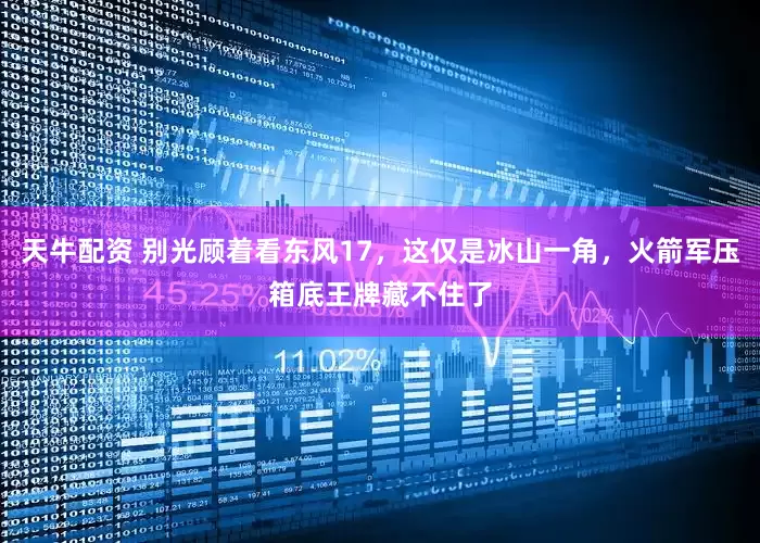 天牛配资 别光顾着看东风17，这仅是冰山一角，火箭军压箱底王牌藏不住了